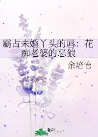 霸占未婚丫头的唇:花痴老婆的恶狼